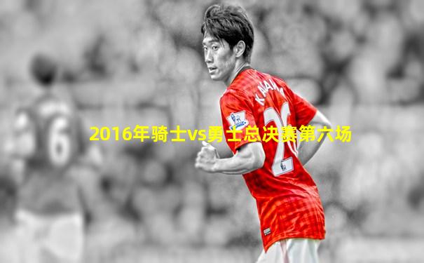 2016年骑士vs勇士总决赛第六场