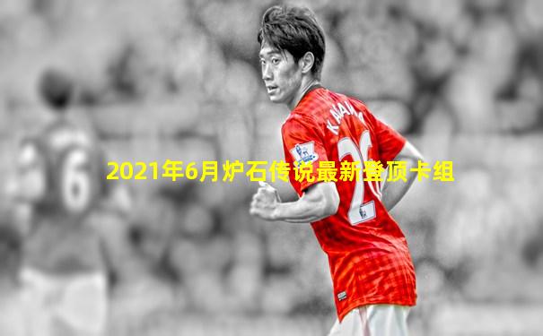 2021年6月炉石传说最新登顶卡组
