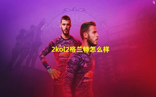 2kol2格兰特怎么样