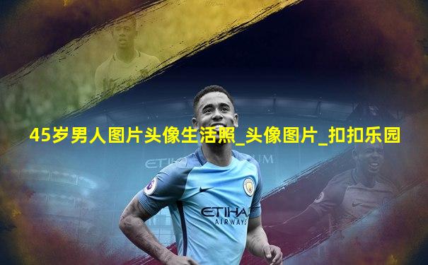 45岁男人图片头像生活照_头像图片_扣扣乐园