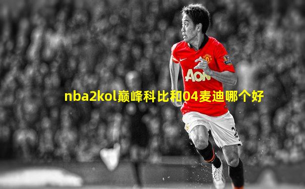 nba2kol巅峰科比和04麦迪哪个好