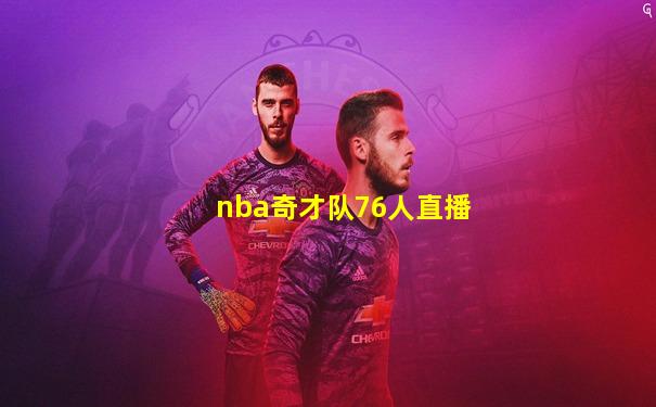 nba奇才队76人直播