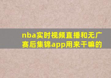 nba实时视频直播和无广赛后集锦app用来干嘛的