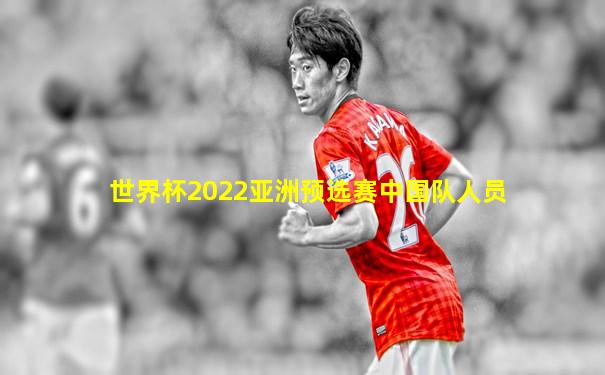 世界杯2022亚洲预选赛中国队人员