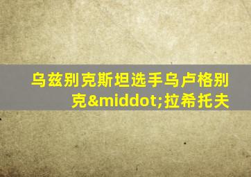 乌兹别克斯坦选手乌卢格别克·拉希托夫