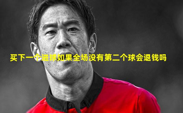 买下一个进球如果全场没有第二个球会退钱吗