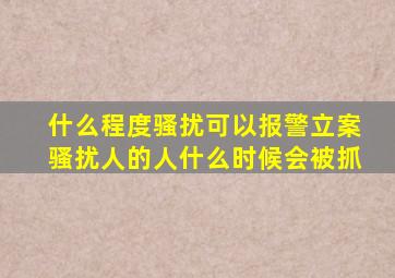 什么程度骚扰可以报警立案骚扰人的人什么时候会被抓