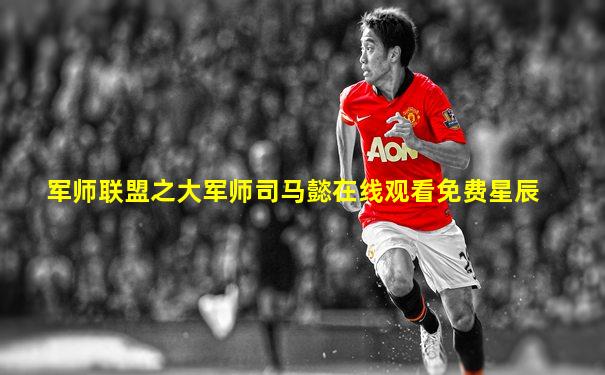 军师联盟之大军师司马懿在线观看免费星辰