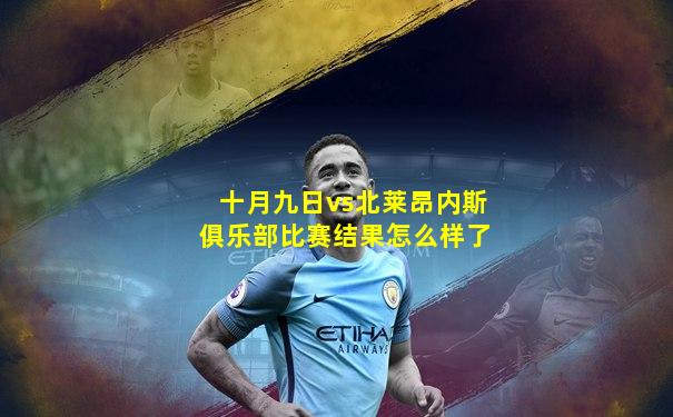 十月九日vs北莱昂内斯俱乐部比赛结果怎么样了