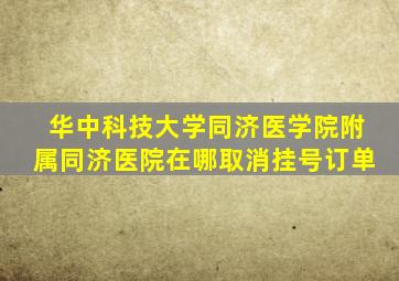 华中科技大学同济医学院附属同济医院在哪取消挂号订单