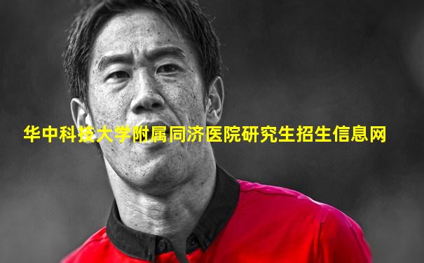 华中科技大学附属同济医院研究生招生信息网