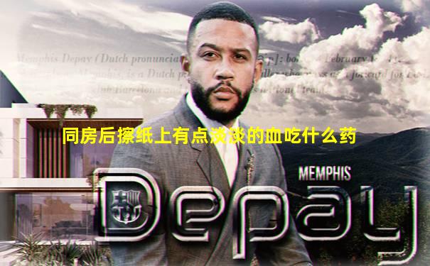 同房后擦纸上有点淡淡的血吃什么药