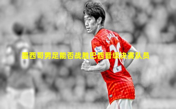 墨西哥男足能否战胜巴西晋级决赛队员