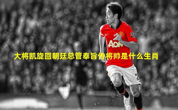 大将凯旋回朝廷总管奉旨传将帅是什么生肖