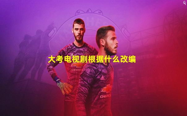 大考电视剧根据什么改编