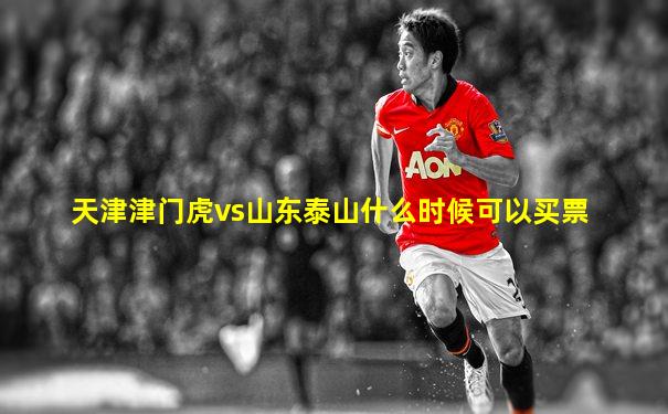 天津津门虎vs山东泰山什么时候可以买票
