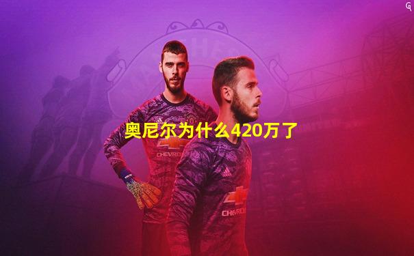 奥尼尔为什么420万了