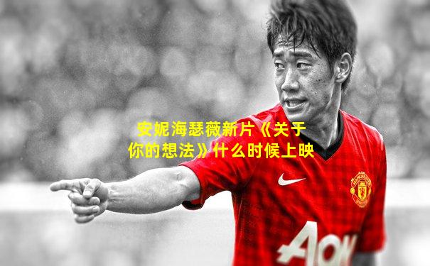 安妮海瑟薇新片《关于你的想法》什么时候上映