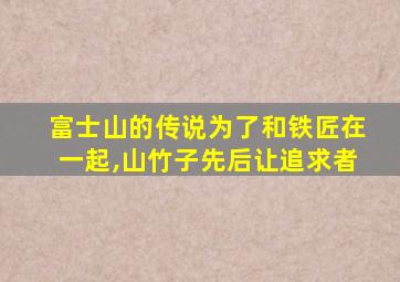 富士山的传说为了和铁匠在一起,山竹子先后让追求者