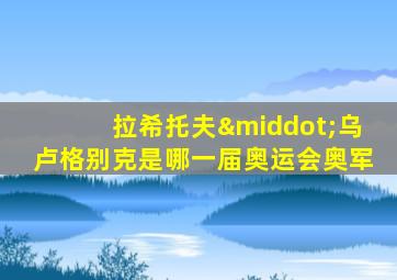拉希托夫·乌卢格别克是哪一届奥运会奥军