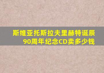 斯维亚托斯拉夫里赫特诞辰90周年纪念CD卖多少钱