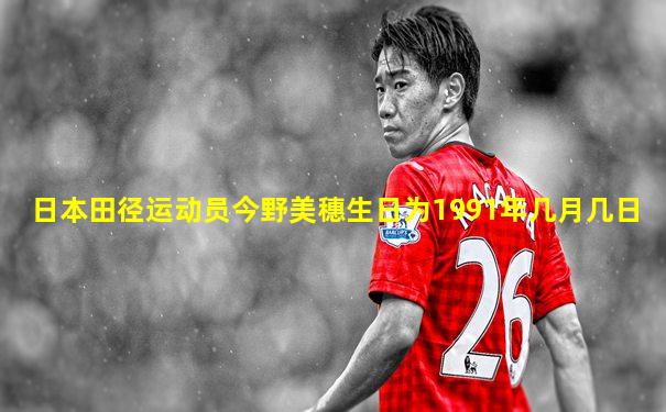 日本田径运动员今野美穗生日为1991年几月几日