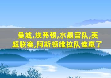 曼城,埃弗顿,水晶宫队,英超联赛,阿斯顿维拉队谁赢了
