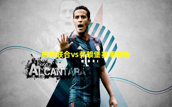 柏林联合vs弗赖堡赛事解析