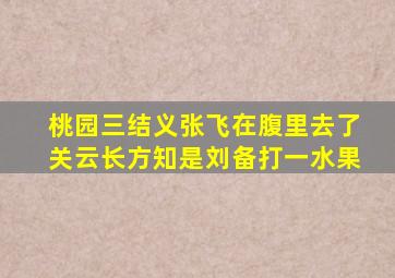 桃园三结义张飞在腹里去了关云长方知是刘备打一水果