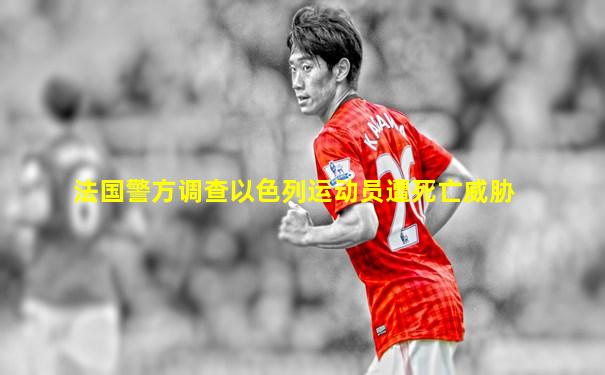 法国警方调查以色列运动员遭死亡威胁
