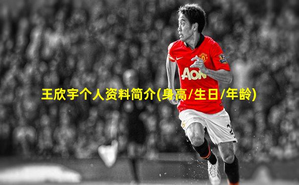 王欣宇个人资料简介(身高/生日/年龄)
