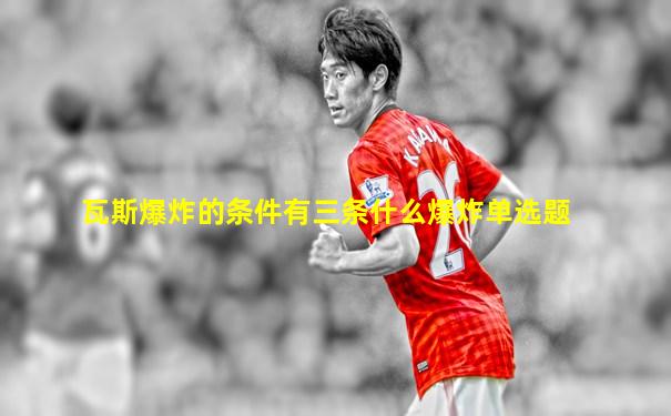 瓦斯爆炸的条件有三条什么爆炸单选题