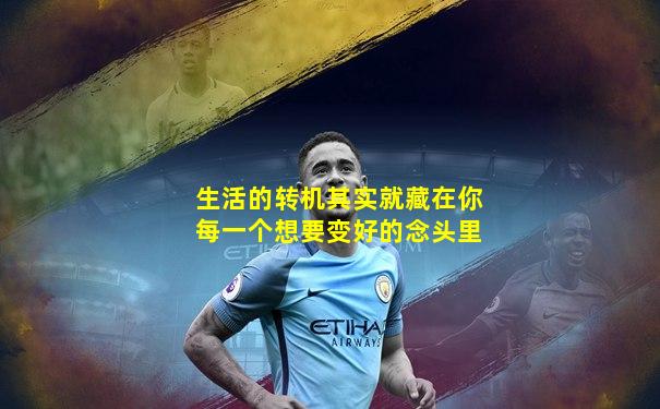 生活的转机其实就藏在你每一个想要变好的念头里