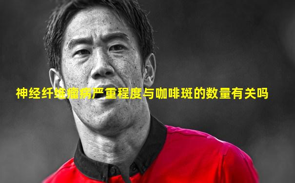 神经纤维瘤病严重程度与咖啡斑的数量有关吗