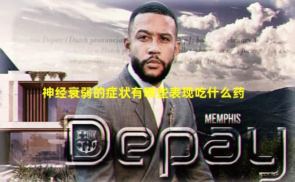 神经衰弱的症状有哪些表现吃什么药