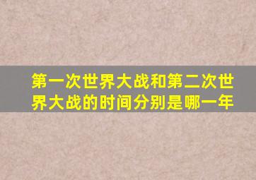 第一次世界大战和第二次世界大战的时间分别是哪一年