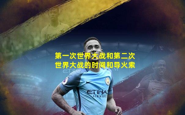 第一次世界大战和第二次世界大战的时间和导火索