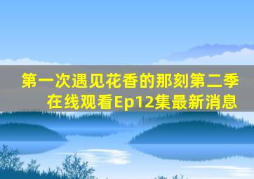 第一次遇见花香的那刻第二季在线观看Ep12集最新消息