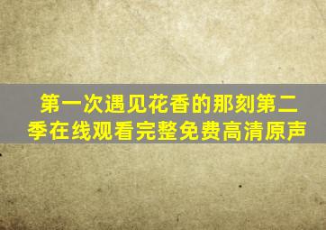 第一次遇见花香的那刻第二季在线观看完整免费高清原声