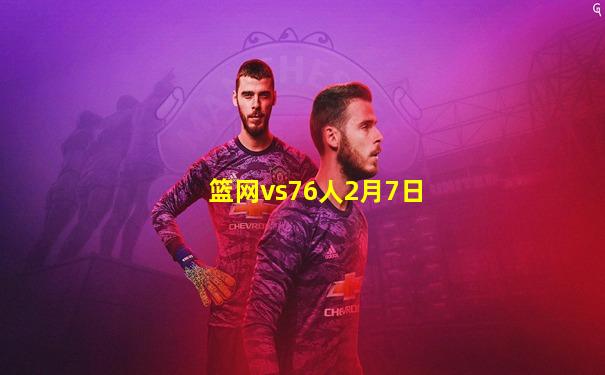 篮网vs76人2月7日