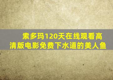 索多玛120天在线观看高清版电影免费下水道的美人鱼