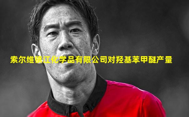 索尔维镇江化学品有限公司对羟基苯甲醚产量