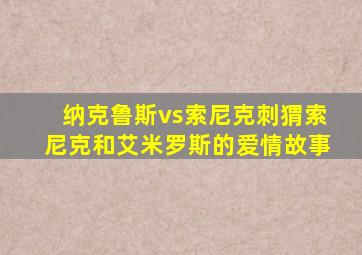 纳克鲁斯vs索尼克刺猬索尼克和艾米罗斯的爱情故事