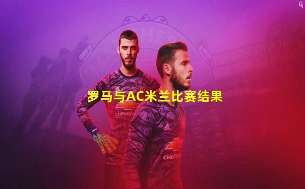 罗马与AC米兰比赛结果