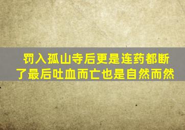 罚入孤山寺后更是连药都断了最后吐血而亡也是自然而然