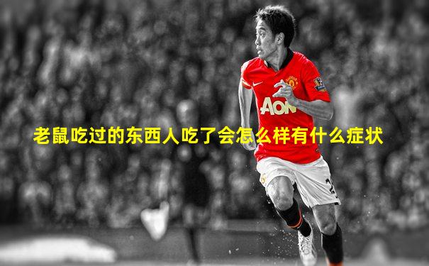 老鼠吃过的东西人吃了会怎么样有什么症状