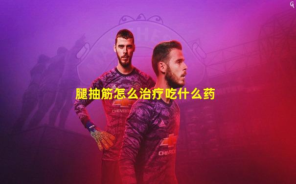 腿抽筋怎么治疗吃什么药