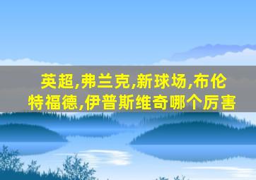 英超,弗兰克,新球场,布伦特福德,伊普斯维奇哪个厉害