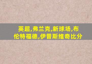英超,弗兰克,新球场,布伦特福德,伊普斯维奇比分