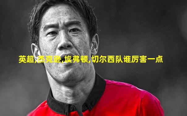 英超,杰克逊,埃弗顿,切尔西队谁厉害一点